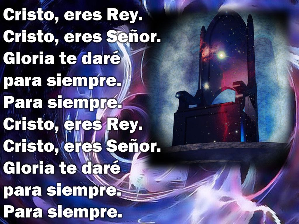 Cristo, eres Rey. Cristo, eres Señor. Gloria te daré para siempre