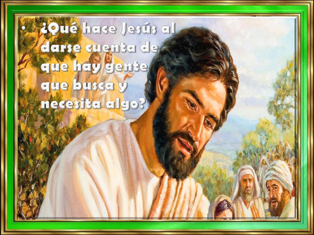 ¿Qué hace Jesús al darse cuenta de que hay gente que busca y necesita algo