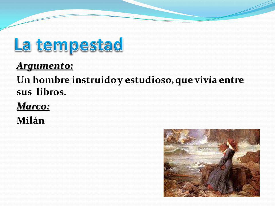 La tempestad Argumento: Un hombre instruido y estudioso, que vivía entre sus libros. Marco: Milán
