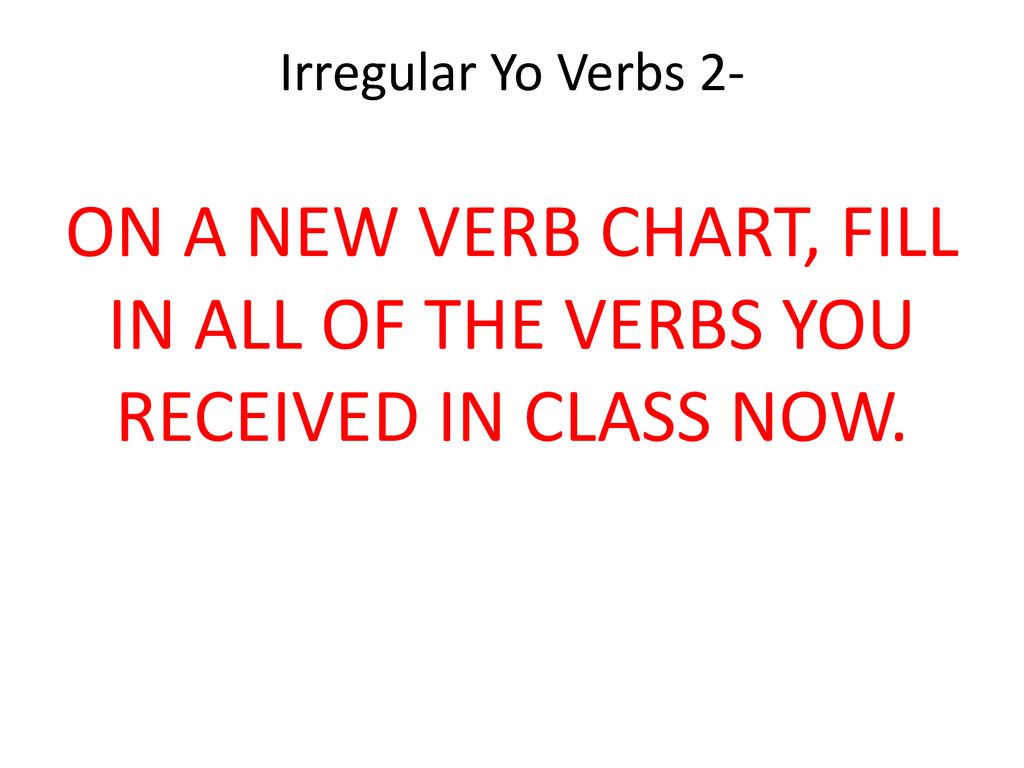 Irregular Yo Verbs 2- ON A NEW VERB CHART, FILL IN ALL OF THE VERBS YOU RECEIVED IN CLASS NOW.