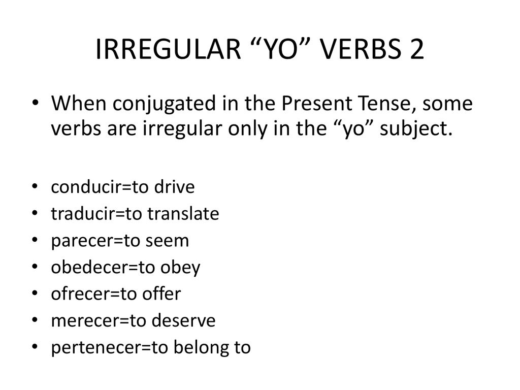IRREGULAR YO VERBS 2 When conjugated in the Present Tense, some verbs are irregular only in the yo subject.