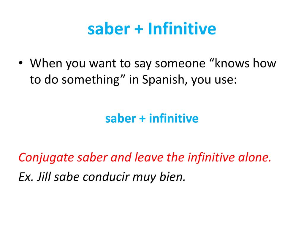 saber + Infinitive When you want to say someone knows how to do something in Spanish, you use: saber + infinitive.