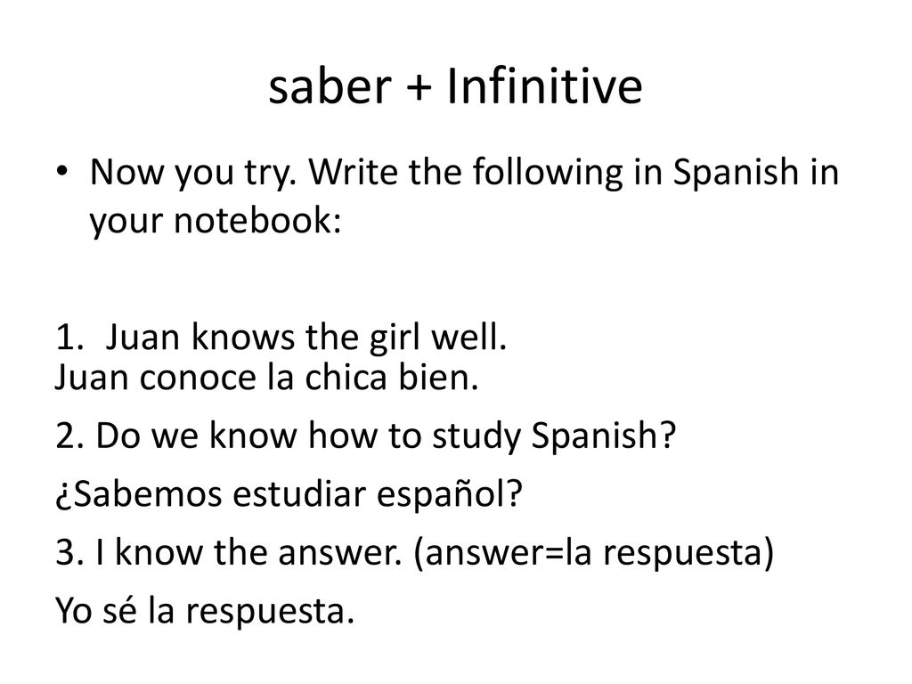 saber + Infinitive Now you try. Write the following in Spanish in your notebook: Juan knows the girl well.