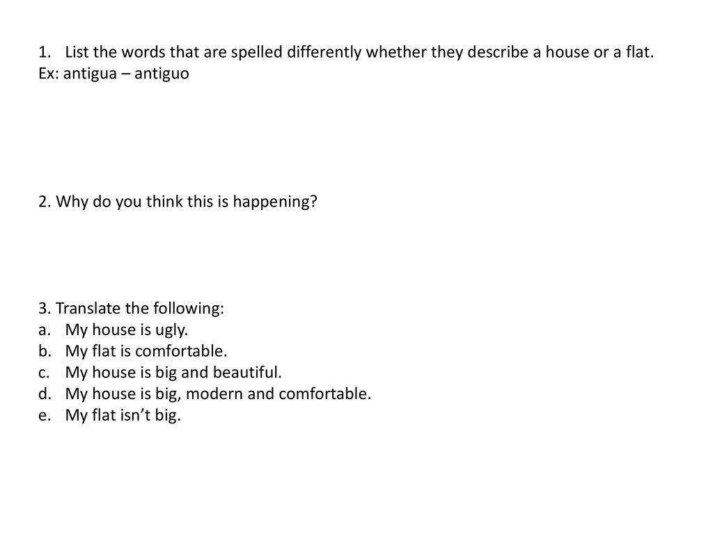 List the words that are spelled differently whether they describe a house or a flat.