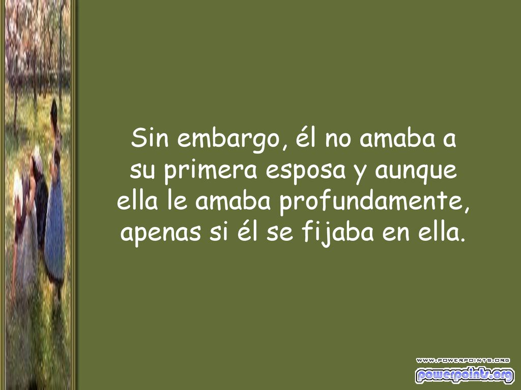 Sin embargo, él no amaba a su primera esposa y aunque ella le amaba profundamente, apenas si él se fijaba en ella.