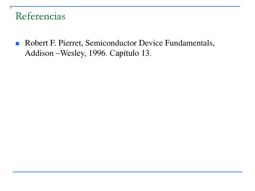 Referencias Robert F. Pierret, Semiconductor Device Fundamentals, Addison –Wesley,