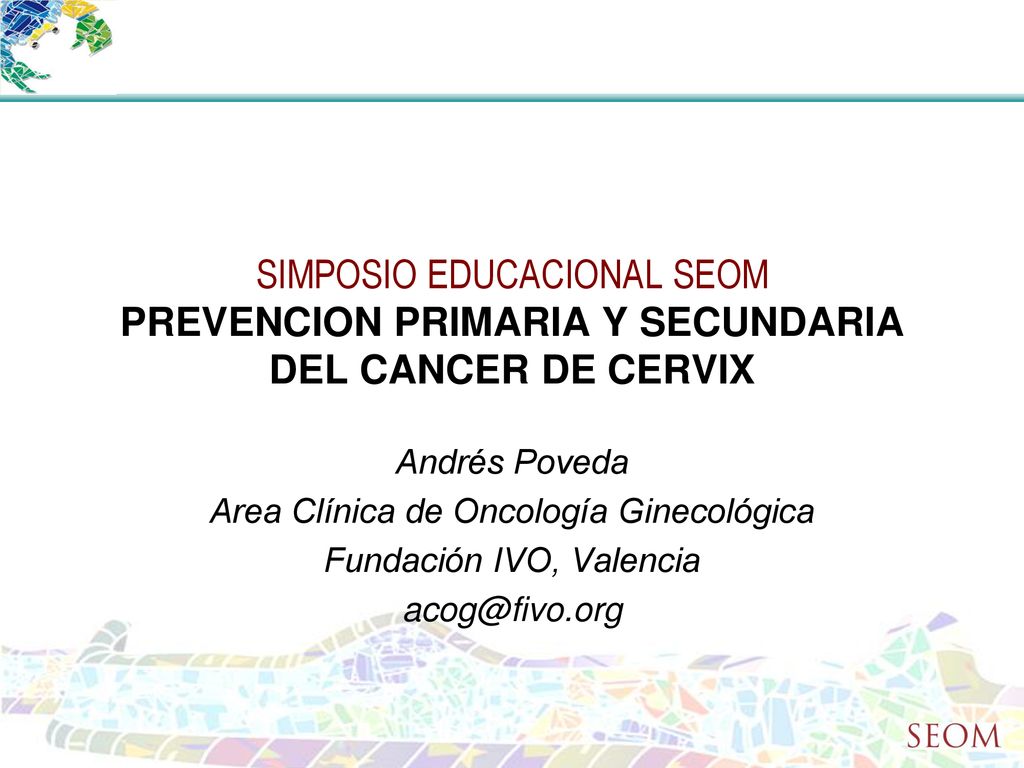 SIMPOSIO EDUCACIONAL SEOM PREVENCION PRIMARIA Y SECUNDARIA DEL CANCER DE CERVIX