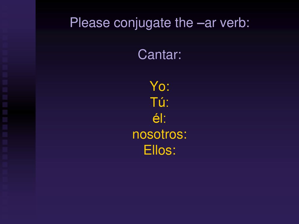 Please conjugate the –ar verb: Cantar: Yo: Tú: él: nosotros: Ellos:
