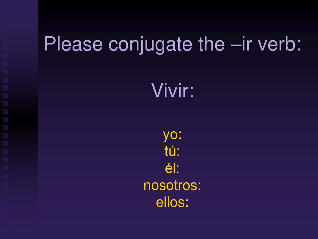 Please conjugate the –ir verb: Vivir: yo: tú: él: nosotros: ellos: