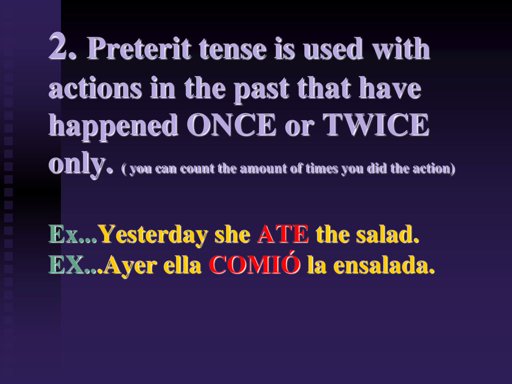 2. Preterit tense is used with actions in the past that have happened ONCE or TWICE only.