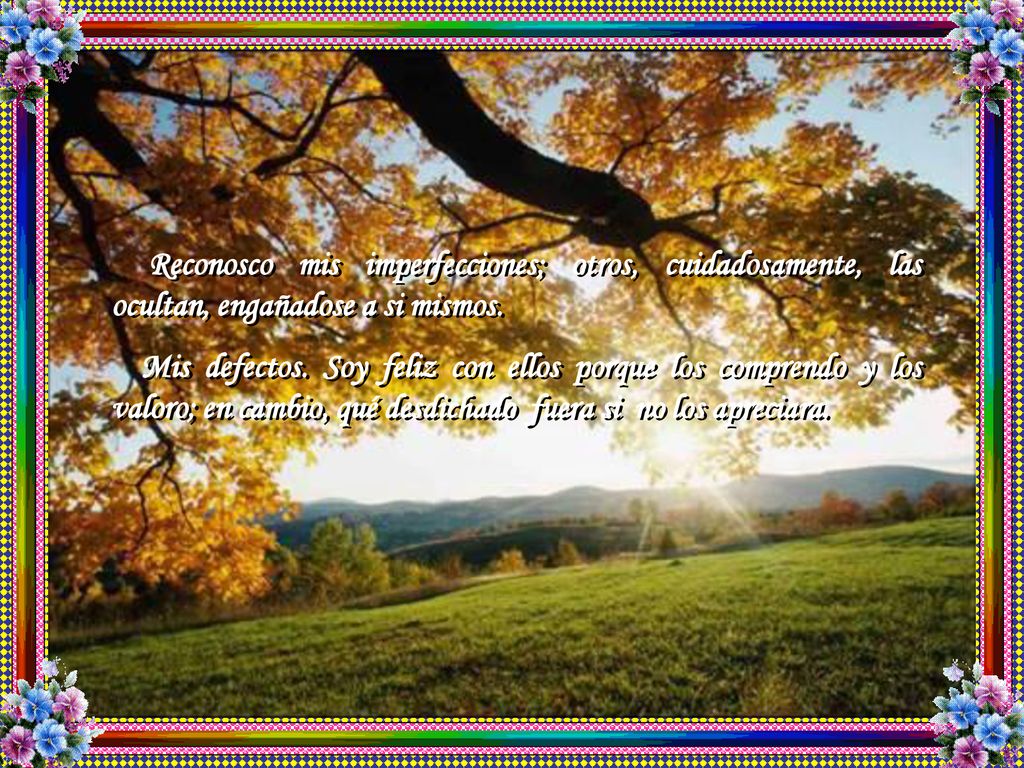 Reconosco mis imperfecciones; otros, cuidadosamente, las ocultan, engañadose a si mismos.