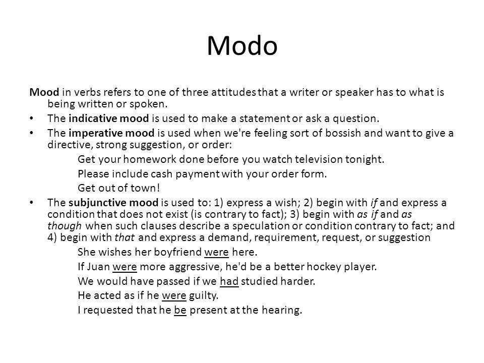 Modo Mood in verbs refers to one of three attitudes that a writer or speaker has to what is being written or spoken.