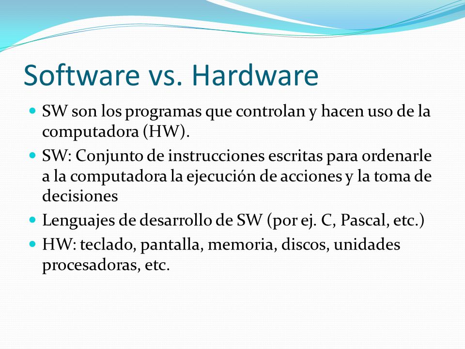 Software vs. Hardware SW son los programas que controlan y hacen uso de la computadora (HW).
