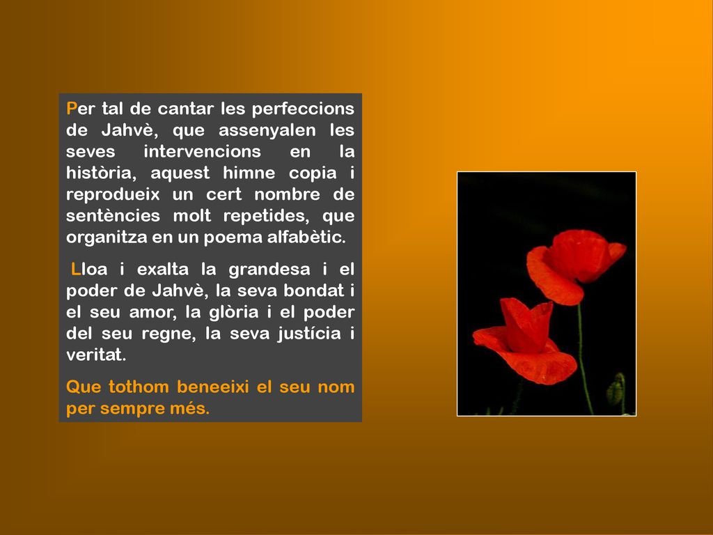 Per tal de cantar les perfeccions de Jahvè, que assenyalen les seves intervencions en la història, aquest himne copia i reprodueix un cert nombre de sentències molt repetides, que organitza en un poema alfabètic.