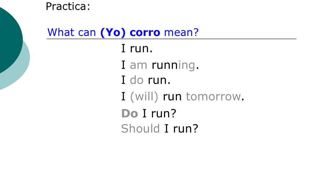 I run. I am running. I do run. I (will) run tomorrow. Do I run