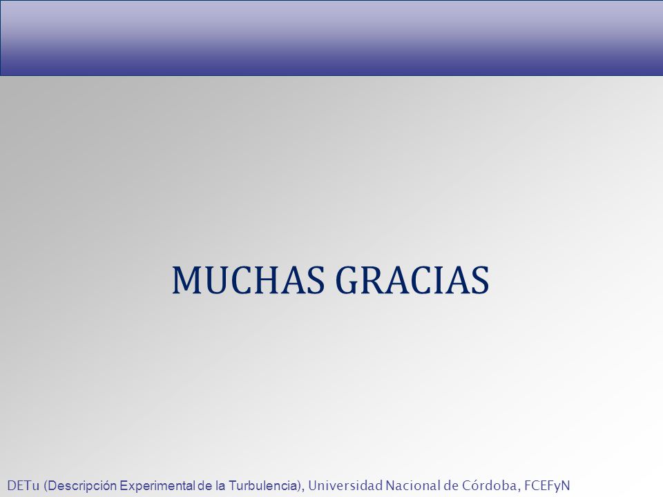 MUCHAS GRACIAS DETu (Descripción Experimental de la Turbulencia), Universidad Nacional de Córdoba, FCEFyN.