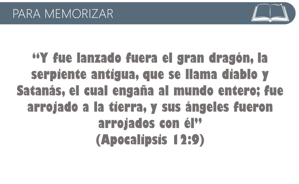 Y fue lanzado fuera el gran dragón, la serpiente antigua, que se llama diablo y Satanás, el cual engaña al mundo entero; fue arrojado a la tierra, y sus ángeles fueron arrojados con él