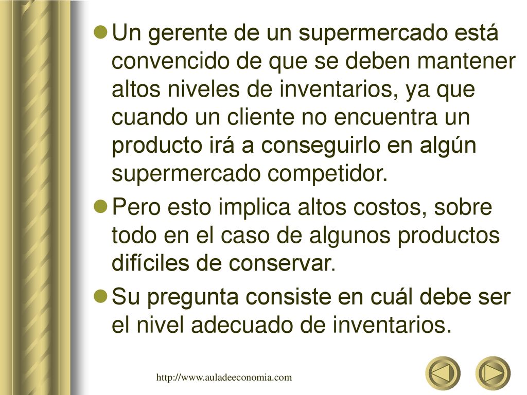 Un gerente de un supermercado está convencido de que se deben mantener altos niveles de inventarios, ya que cuando un cliente no encuentra un producto irá a conseguirlo en algún supermercado competidor.