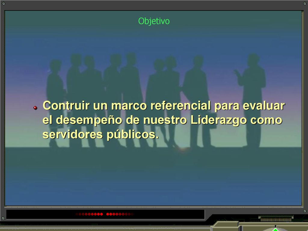 Objetivo Contruir un marco referencial para evaluar el desempeño de nuestro Liderazgo como servidores públicos.