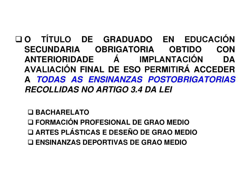O TÍTULO DE GRADUADO EN EDUCACIÓN SECUNDARIA OBRIGATORIA OBTIDO CON ANTERIORIDADE Á IMPLANTACIÓN DA AVALIACIÓN FINAL DE ESO PERMITIRÁ ACCEDER A TODAS AS ENSINANZAS POSTOBRIGATORIAS RECOLLIDAS NO ARTIGO 3.4 DA LEI