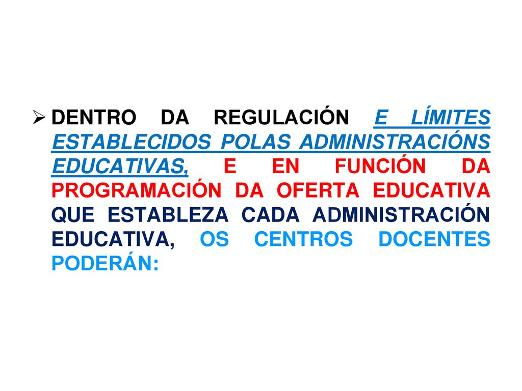 DENTRO DA REGULACIÓN E LÍMITES ESTABLECIDOS POLAS ADMINISTRACIÓNS EDUCATIVAS, E EN FUNCIÓN DA PROGRAMACIÓN DA OFERTA EDUCATIVA QUE ESTABLEZA CADA ADMINISTRACIÓN EDUCATIVA, OS CENTROS DOCENTES PODERÁN: