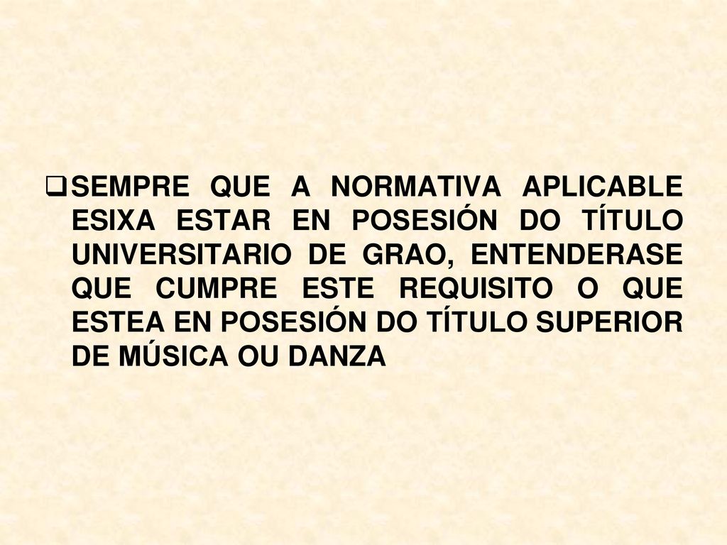 SEMPRE QUE A NORMATIVA APLICABLE ESIXA ESTAR EN POSESIÓN DO TÍTULO UNIVERSITARIO DE GRAO, ENTENDERASE QUE CUMPRE ESTE REQUISITO O QUE ESTEA EN POSESIÓN DO TÍTULO SUPERIOR DE MÚSICA OU DANZA