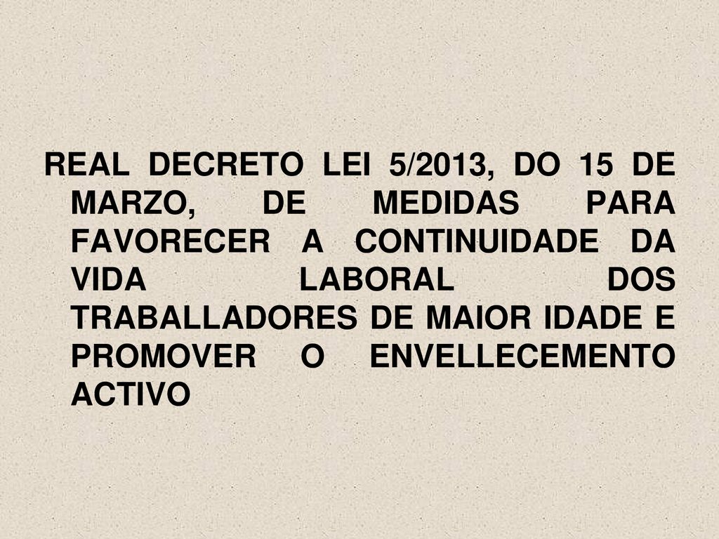 REAL DECRETO LEI 5/2013, DO 15 DE MARZO, DE MEDIDAS PARA FAVORECER A CONTINUIDADE DA VIDA LABORAL DOS TRABALLADORES DE MAIOR IDADE E PROMOVER O ENVELLECEMENTO ACTIVO