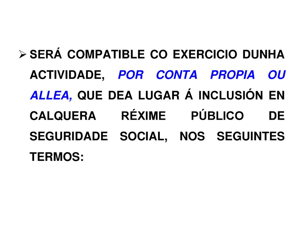 SERÁ COMPATIBLE CO EXERCICIO DUNHA ACTIVIDADE, POR CONTA PROPIA OU ALLEA, QUE DEA LUGAR Á INCLUSIÓN EN CALQUERA RÉXIME PÚBLICO DE SEGURIDADE SOCIAL, NOS SEGUINTES TERMOS: