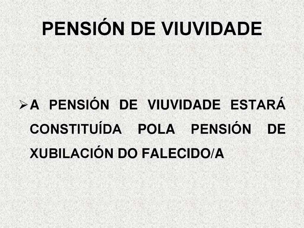 PENSIÓN DE VIUVIDADE A PENSIÓN DE VIUVIDADE ESTARÁ CONSTITUÍDA POLA PENSIÓN DE XUBILACIÓN DO FALECIDO/A.