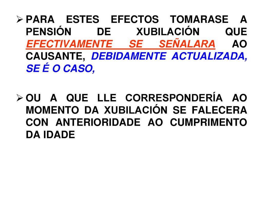 PARA ESTES EFECTOS TOMARASE A PENSIÓN DE XUBILACIÓN QUE EFECTIVAMENTE SE SEÑALARA AO CAUSANTE, DEBIDAMENTE ACTUALIZADA, SE É O CASO,
