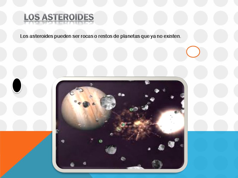 Los asteroides Los asteroides pueden ser rocas o restos de planetas que ya no existen.
