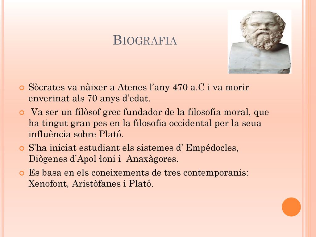 Biografia Sòcrates va nàixer a Atenes l’any 470 a.C i va morir enverinat als 70 anys d’edat.