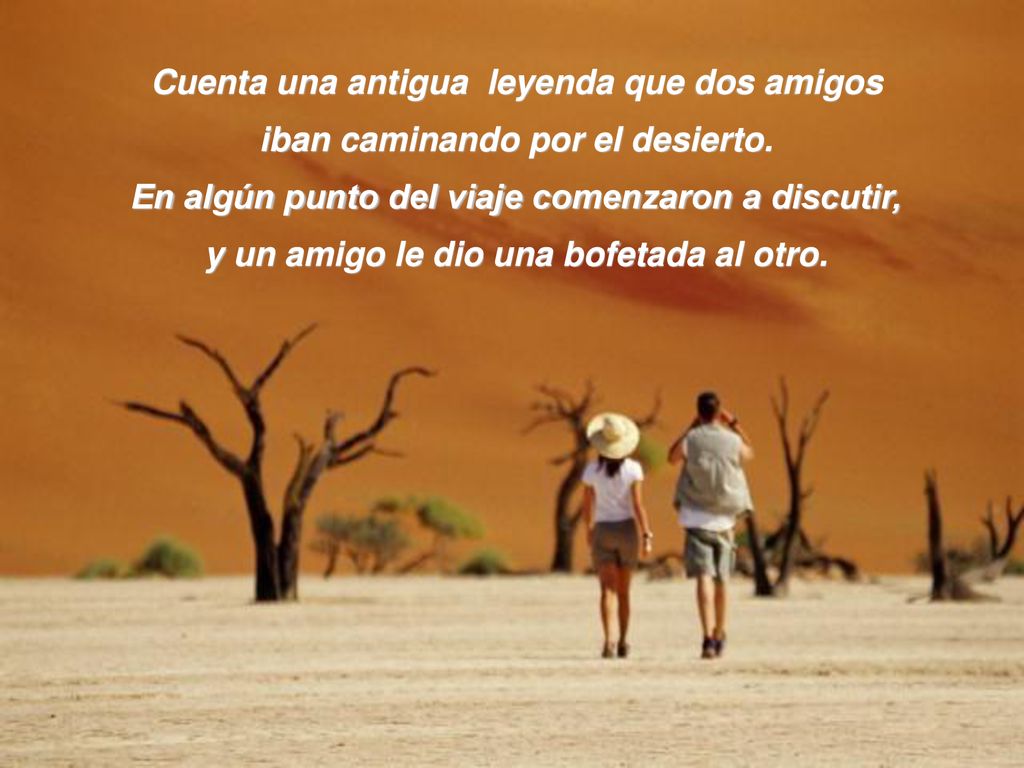 Cuenta una antigua leyenda que dos amigos iban caminando por el desierto.