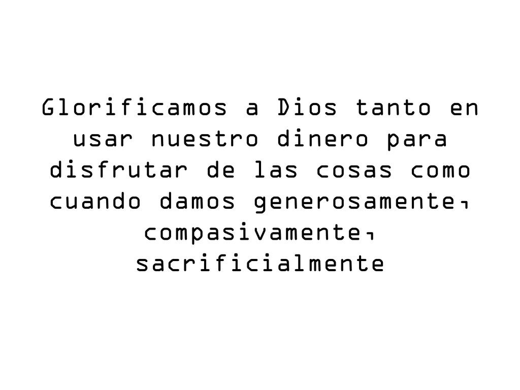 Glorificamos a Dios tanto en usar nuestro dinero para disfrutar de las cosas como cuando damos generosamente, compasivamente, sacrificialmente