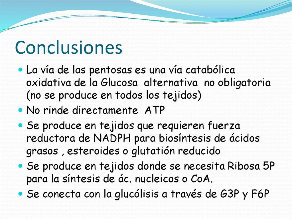 Conclusiones La vía de las pentosas es una vía catabólica oxidativa de la Glucosa alternativa no obligatoria (no se produce en todos los tejidos)