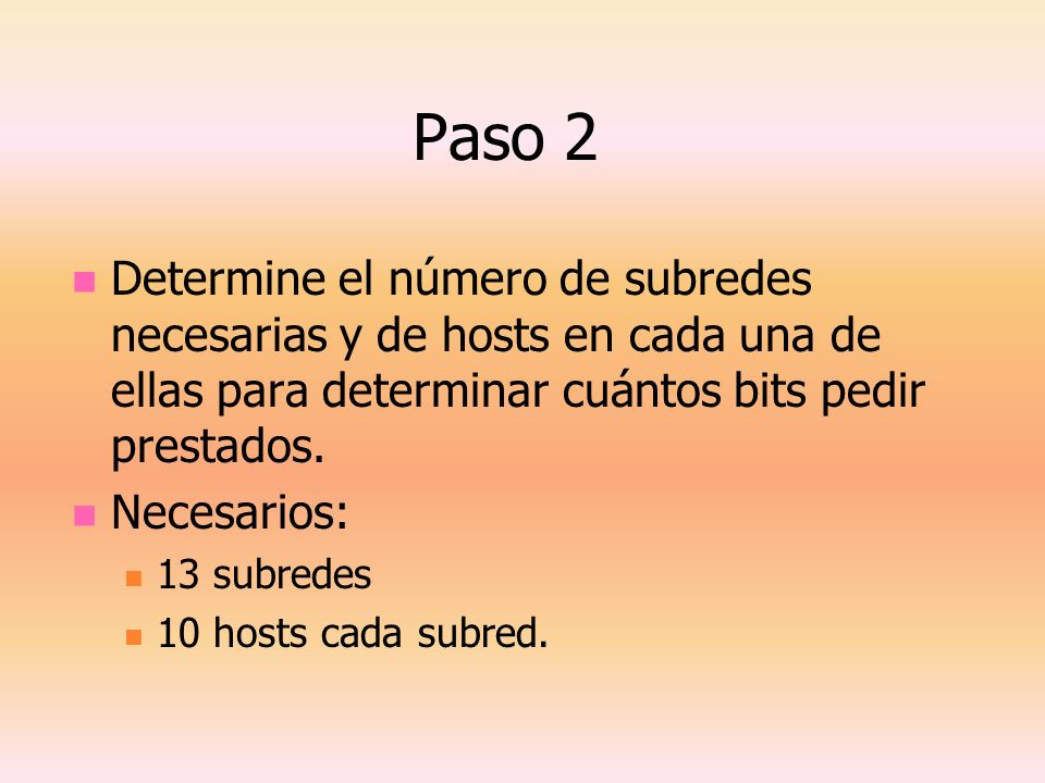 Paso 2 Determine el número de subredes necesarias y de hosts en cada una de ellas para determinar cuántos bits pedir prestados.