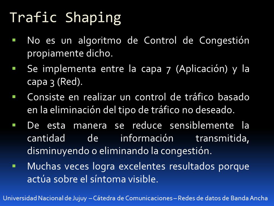 Trafic Shaping No es un algoritmo de Control de Congestión propiamente dicho. Se implementa entre la capa 7 (Aplicación) y la capa 3 (Red).