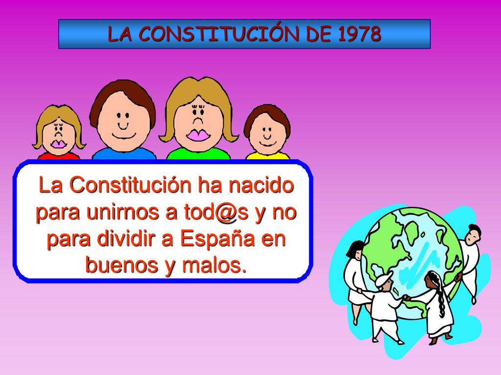 LA CONSTITUCIÓN DE 1978 La Constitución ha nacido para unirnos a y no para dividir a España en buenos y malos.