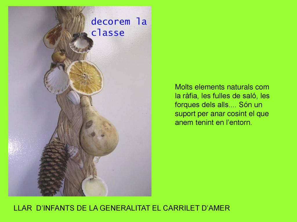 Molts elements naturals com la ràfia, les fulles de saló, les forques dels alls.... Són un suport per anar cosint el que anem tenint en l’entorn.