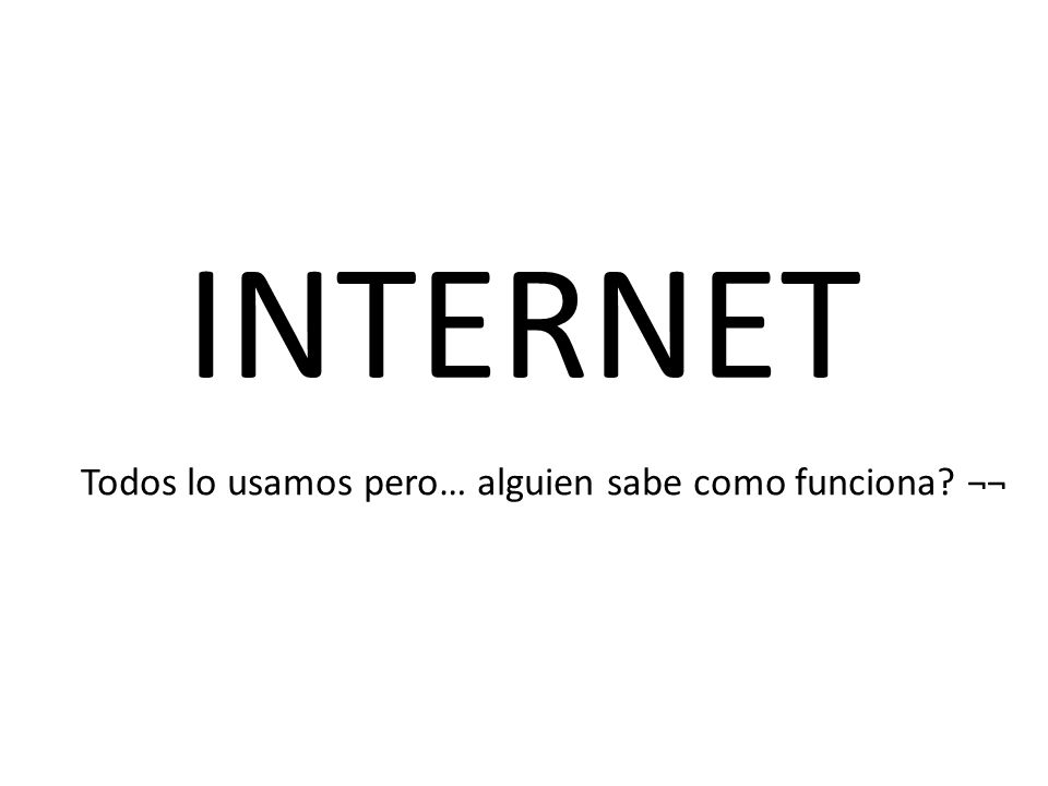 INTERNET Todos lo usamos pero… alguien sabe como funciona ¬¬