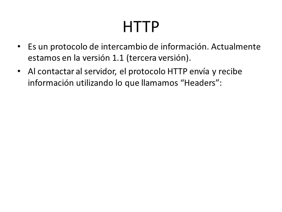 HTTP Es un protocolo de intercambio de información. Actualmente estamos en la versión 1.1 (tercera versión).