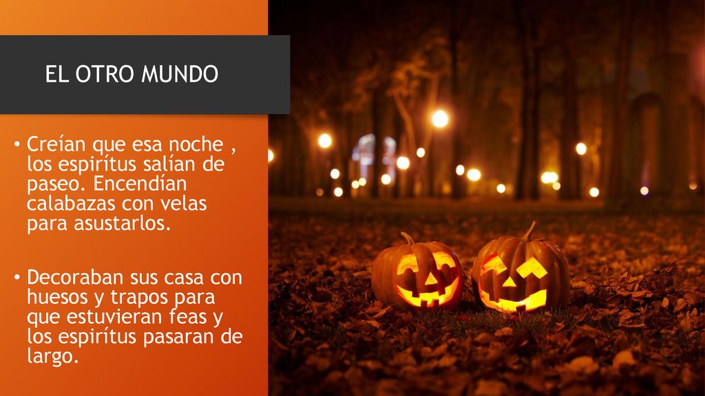 EL OTRO MUNDO Creían que esa noche , los espirítus salían de paseo. Encendían calabazas con velas para asustarlos.