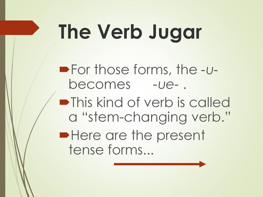 The Verb Jugar For those forms, the -u- becomes -ue- .