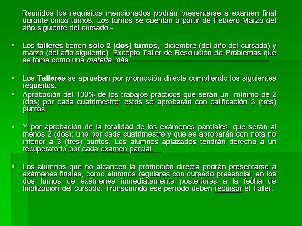 Reunidos los requisitos mencionados podrán presentarse a examen final durante cinco turnos. Los turnos se cuentan a partir de Febrero-Marzo del año siguiente del cursado.-