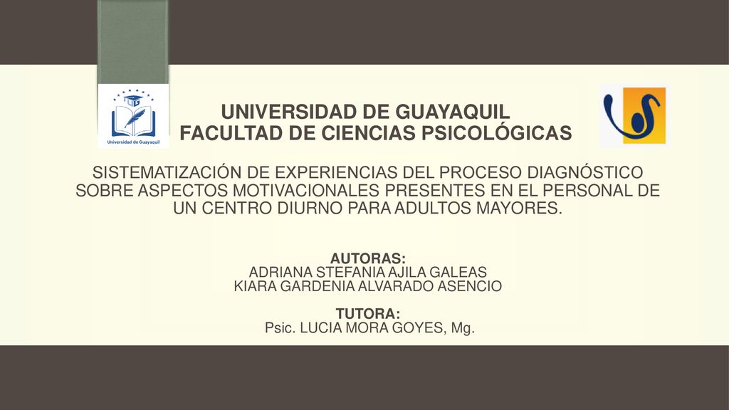 UNIVERSIDAD DE GUAYAQUIL FACULTAD DE CIENCIAS PSICOLÓGICAS SISTEMATIZACIÓN DE EXPERIENCIAS DEL PROCESO DIAGNÓSTICO SOBRE ASPECTOS MOTIVACIONALES PRESENTES EN EL PERSONAL DE UN CENTRO DIURNO PARA ADULTOS MAYORES.