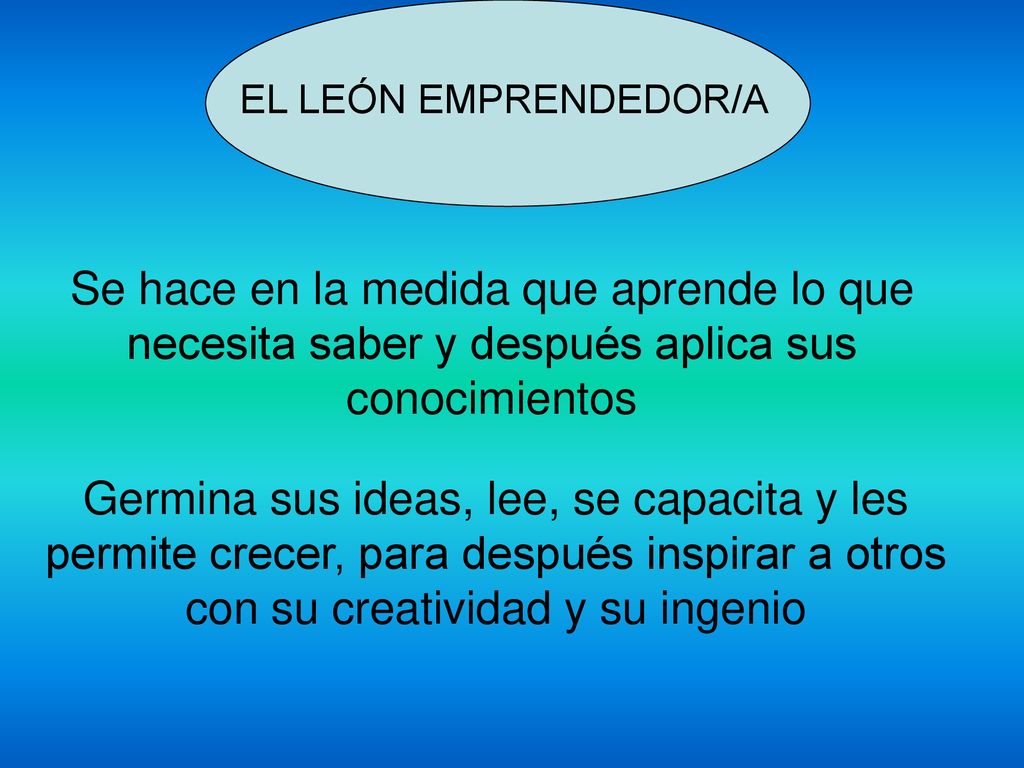 EL LEÓN EMPRENDEDOR/A Se hace en la medida que aprende lo que necesita saber y después aplica sus conocimientos.
