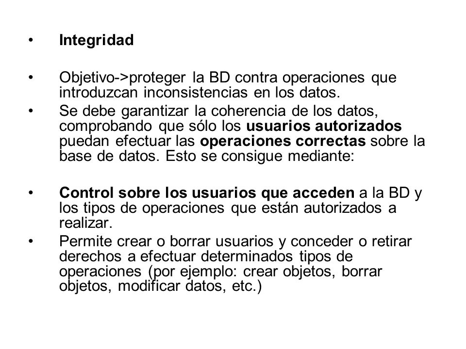 Integridad Objetivo->proteger la BD contra operaciones que introduzcan inconsistencias en los datos.