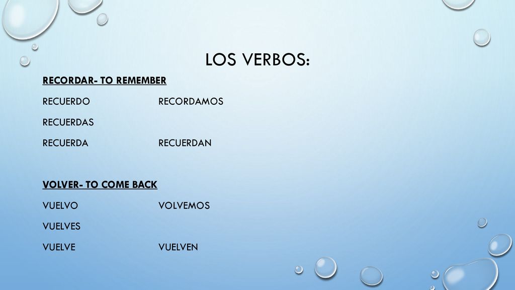 Los verbos: Recordar- to remember Recuerdo recordamos Recuerdas Recuerda recuerdan Volver- to come back Vuelvo volvemos Vuelves Vuelve vuelven