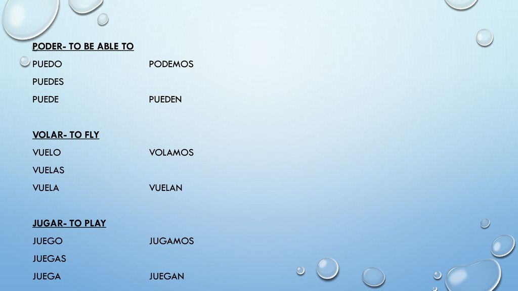 Poder- to be able to Puedo podemos Puedes Puede pueden Volar- to fly Vuelo volamos Vuelas Vuela vuelan Jugar- to play Juego jugamos Juegas Juega juegan