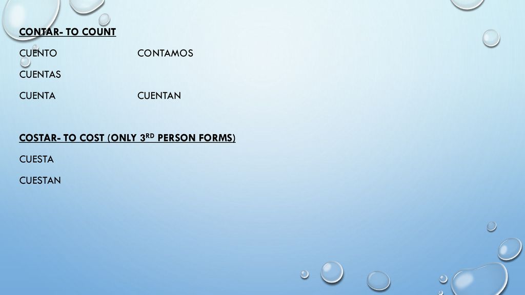 Contar- to count Cuento contamos Cuentas Cuenta cuentan Costar- to cost (only 3rd person forms) Cuesta cuestan